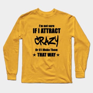 I'm not sure if I attract crazy or if I make them that way Long Sleeve T-Shirt